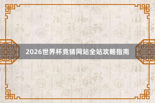 2026世界杯竞猜网站全站攻略指南