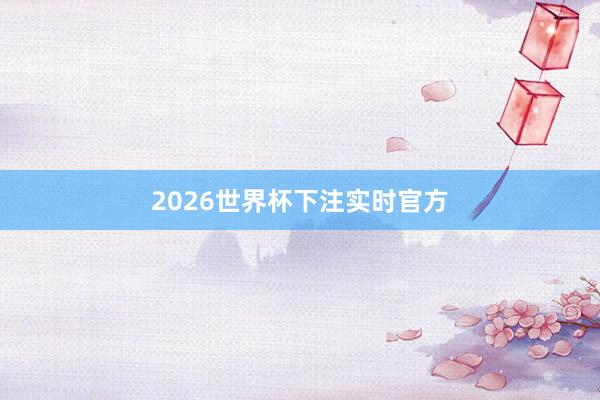 2026世界杯下注实时官方