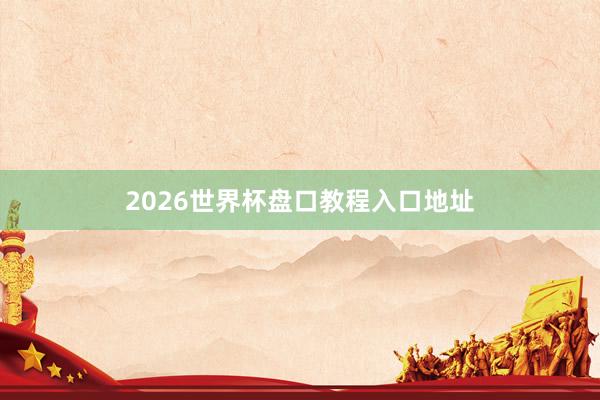 2026世界杯盘口教程入口地址