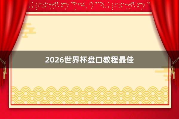 2026世界杯盘口教程最佳
