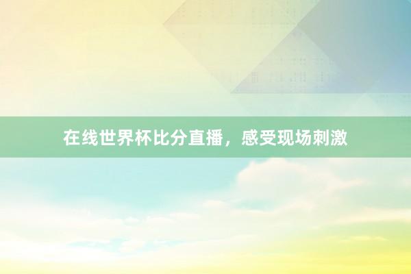 在线世界杯比分直播，感受现场刺激