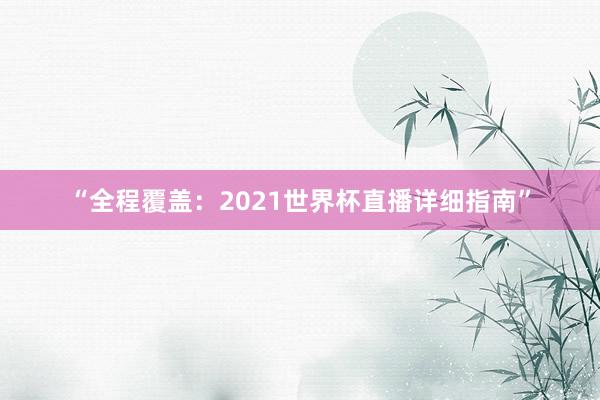 “全程覆盖：2021世界杯直播详细指南”