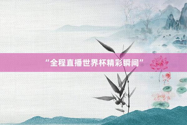 “全程直播世界杯精彩瞬间”