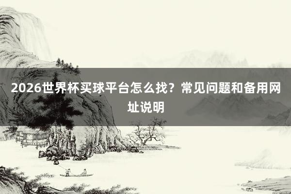 2026世界杯买球平台怎么找？常见问题和备用网址说明