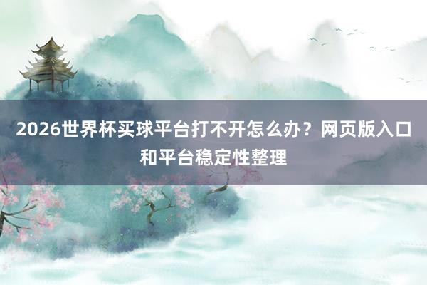 2026世界杯买球平台打不开怎么办？网页版入口和平台稳定性整理