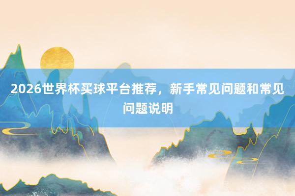 2026世界杯买球平台推荐，新手常见问题和常见问题说明