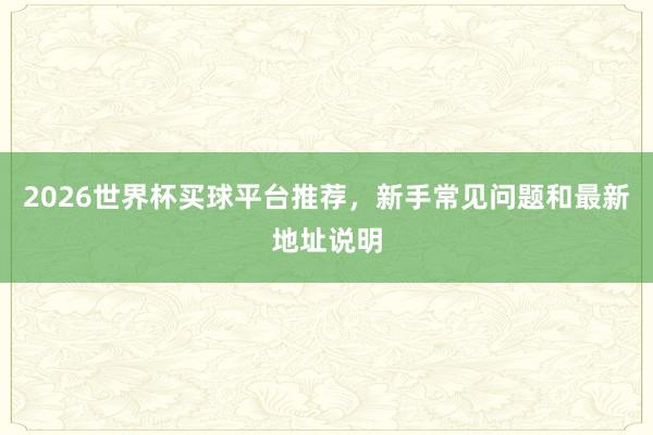 2026世界杯买球平台推荐，新手常见问题和最新地址说明