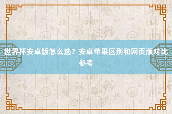 世界杯安卓版怎么选？安卓苹果区别和网页版对比参考