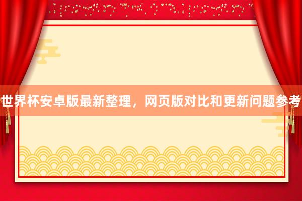世界杯安卓版最新整理，网页版对比和更新问题参考
