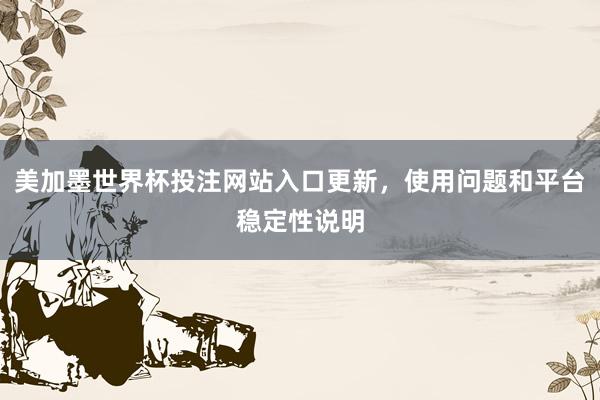 美加墨世界杯投注网站入口更新，使用问题和平台稳定性说明