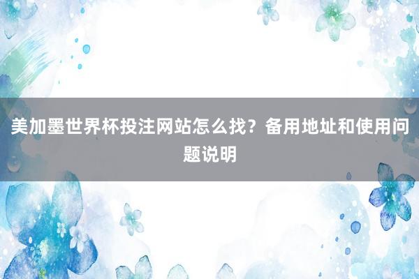 美加墨世界杯投注网站怎么找？备用地址和使用问题说明