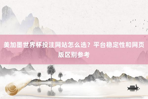 美加墨世界杯投注网站怎么选？平台稳定性和网页版区别参考