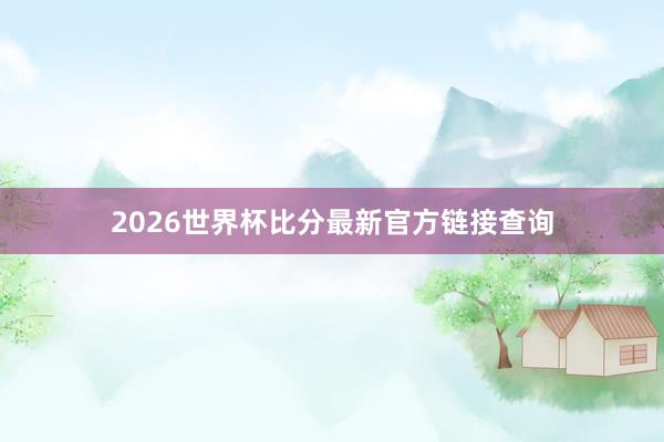 2026世界杯比分最新官方链接查询
