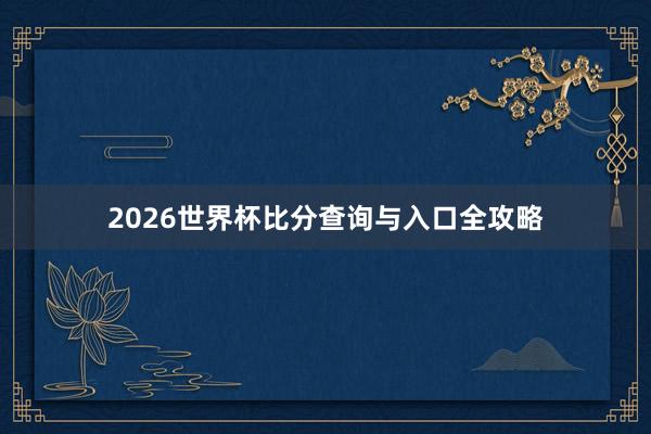 2026世界杯比分查询与入口全攻略