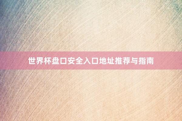 世界杯盘口安全入口地址推荐与指南