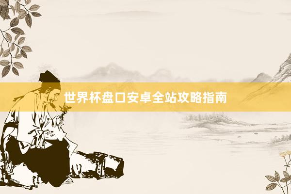 世界杯盘口安卓全站攻略指南