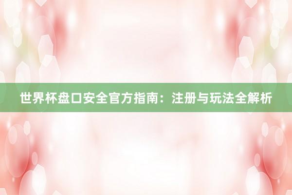 世界杯盘口安全官方指南：注册与玩法全解析