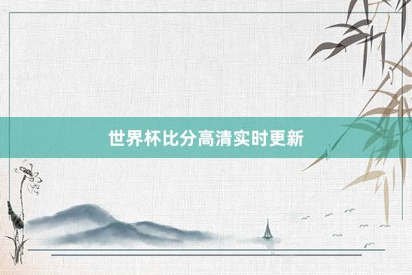 世界杯比分高清实时更新