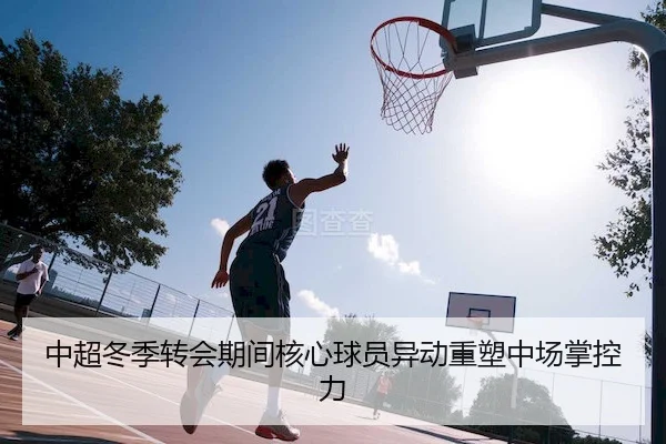 中超冬季转会期间核心球员异动重塑中场掌控力