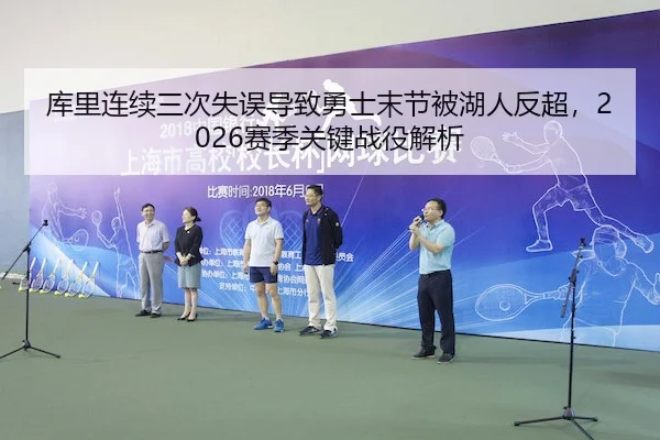 库里连续三次失误导致勇士末节被湖人反超，2026赛季关键战役解析